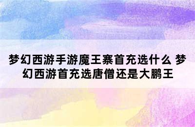 梦幻西游手游魔王寨首充选什么 梦幻西游首充选唐僧还是大鹏王